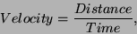 \begin{displaymath}{Velocity} = {Distance \over Time},\end{displaymath}