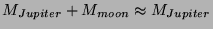 $M_{Jupiter} + M_{moon} \approx M_{Jupiter}$