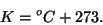 \begin{displaymath}K = {^{o}}C + 273.\end{displaymath}