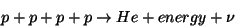 \begin{displaymath}p + p + p + p \rightarrow He + energy + \nu\end{displaymath}