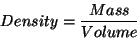 \begin{displaymath}{Density} = {Mass \over Volume}\end{displaymath}