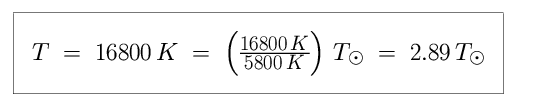Equation: T is equal to 16,800 K, which is equal to ( 16,800 K divided by 5,800 K ) in units of solar temperature, which is equal to 2.89 in units of solar temperature (2.89 times hotter than the Sun).