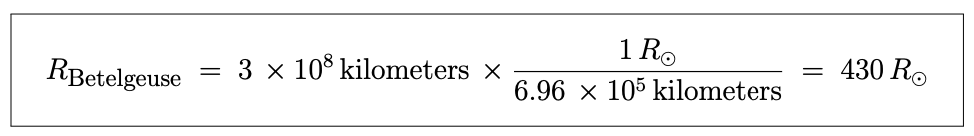 Equation: The radius of Betelgeuse is equal to 3 times 10 raised to the power of 8 kilometers times 1 solar radius divided by ( 6.96 times 10 raised to the power of 5 kilometers ), which is equal to 430 solar radii (430 times larger than the Sun).