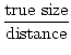 $\displaystyle {\mathrm{true size} \over \mathrm{distance}}$