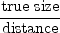 $\displaystyle {\mathrm{true size} \over \mathrm{distance}}$