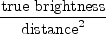 $\displaystyle {\mathrm{true brightness} \over \mathrm{distance}^2}$