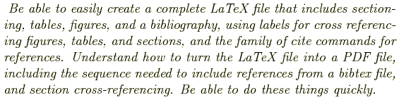 \begin{shaded}
\textit{
Be able to easily create a complete LaTeX file that incl...
...nd section
cross-referencing. Be able to do these things quickly.
}
\end{shaded}
