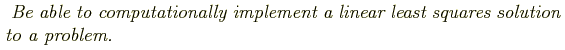 \begin{shaded}
\textit{
Be able to computationally implement a linear least squares solution to a problem.
}
\end{shaded}