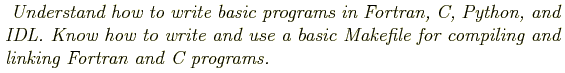 \begin{shaded}
\textit{
Understand how to write basic programs in Fortran, C, Py...
... basic Makefile for compiling and linking
Fortran and C programs.
}
\end{shaded}