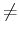 $\displaystyle \ne$