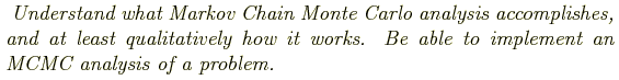\begin{shaded}
\textit{
Understand what Markov Chain Monte Carlo analysis accomp...
...how it works. Be able to implement an MCMC
analysis of a problem.
}
\end{shaded}