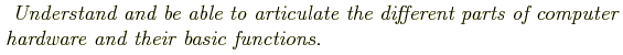 \begin{shaded}
\textit{
Understand and be able to articulate the different parts of computer hardware and their basic functions.
}
\end{shaded}
