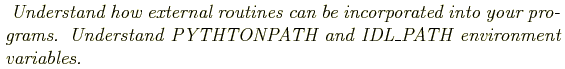 \begin{shaded}
\textit{
Understand how external routines can be incorporated int...
...rams.
Understand PYTHTONPATH and IDL\_PATH environment variables.
}
\end{shaded}
