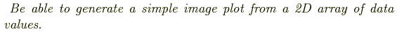 \begin{shaded}
\textit{
Be able to generate a simple image plot from a 2D array of data values.
}
\end{shaded}