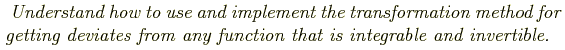 \begin{shaded}
\textit{
Understand how to use and implement the transformation m...
...ing
deviates from any function that is integrable and invertible.
}
\end{shaded}
