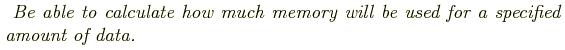 \begin{shaded}
\textit{
Be able to calculate how much memory will be used for a specified amount of data.
}
\end{shaded}