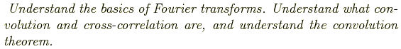 \begin{shaded}
\textit{
Understand the basics of Fourier transforms. Understand ...
...nd cross-correlation are, and understand the convolution theorem.
}
\end{shaded}