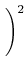 $\displaystyle \left.\vphantom{{{\partial{x}}\over{\partial {u}}}}\right)^{2}_{}$