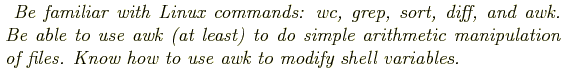 \begin{shaded}
\textit{
Be familiar with Linux commands: wc, grep, sort, diff, a...
...pulation of files. Know
how to use awk to modify shell variables.
}
\end{shaded}