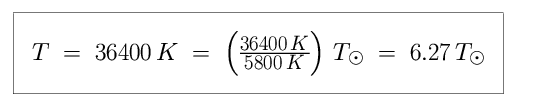 Equation: T is equal to 36,400 K, which is equal to ( 36,400 K / 5,800 K ) in units of solar temperature, which is equal to 6.27 in units of solar temperature (6.27 times hotter than the Sun).