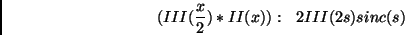 \begin{displaymath}(III({x\over2}) \ast II(x)):   2III(2s)sinc(s) \end{displaymath}